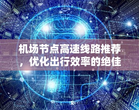 机场节点高速线路推荐,优化出行效率的绝佳选择