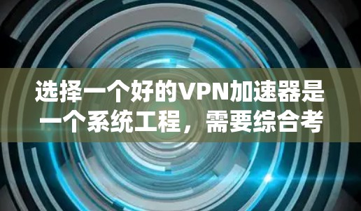 选择一个好的VPN加速器是一个系统工程,需要综合考虑多个因素。以下是详细的步骤指南 选择一个好的VPN加速器是一个系统工程,需要综合考虑多个因素。以下是详细的步骤指南