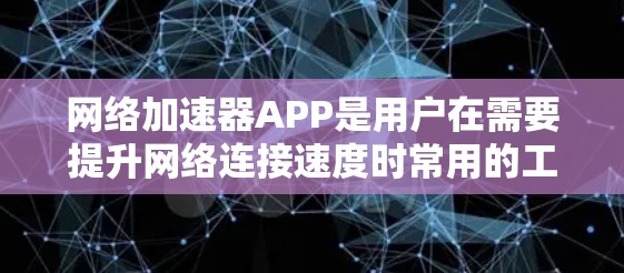 网络加速器APP是用户在需要提升网络连接速度时常用的工具,提供多种加速方式,帮助他们快速连接到互联网。以下是对网络加速器APP的详细总结 网络加速器APP是用户在需要提升网络连接速度时常用的工具,提供多种加速方式,帮助他们快速连接到互联网。以下是对网络加速器APP的详细总结