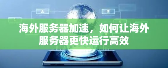 海外服务器加速,如何让海外服务器更快运行高效 海外服务器加速,如何让海外服务器更快运行高效