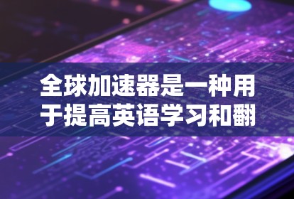 全球加速器是一种用于提高英语学习和翻译能力的工具,可以帮助用户更快地掌握语言。以下是几个常见的全球加速器推荐 全球加速器是一种用于提高英语学习和翻译能力的工具,可以帮助用户更快地掌握语言。以下是几个常见的全球加速器推荐