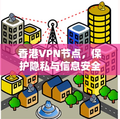 香港VPN节点，保护隐私与信息安全的创新探索