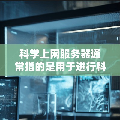 科学上网服务器通常指的是用于进行科学研究、数据分析、模拟计算等任务的服务器。这些服务器通常具备高性能、可靠性、扩展性和可扩展性,以满足科学计算和数据处理的需求 科学上网服务器通常指的是用于进行科学研究、数据分析、模拟计算等任务的服务器。这些服务器通常具备高性能、可靠性、扩展性和可扩展性,以满足科学计算和数据处理的需求