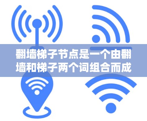 翻墙梯子节点是一个由翻墙和梯子两个词组合而成的网络或系统术语,通常指通过翻墙和梯子结构来管理或控制网络节点的一种方式。以下是对该术语的详细解释 翻墙梯子节点是一个由翻墙和梯子两个词组合而成的网络或系统术语,通常指通过翻墙和梯子结构来管理或控制网络节点的一种方式。以下是对该术语的详细解释