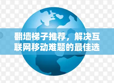 翻墙梯子推荐，解决互联网移动难题的最佳选择