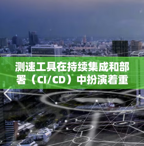 测速工具在持续集成和部署(CI/CD)中扮演着重要角色,用于监控服务器的性能以确保稳定性并优化应用性能。以下是对测速工具的详细总结 测速工具在持续集成和部署(CI/CD)中扮演着重要角色,用于监控服务器的性能以确保稳定性并优化应用性能。以下是对测速工具的详细总结