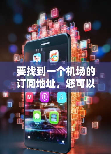 要找到一个机场的订阅地址,您可以按照以下步骤进行 要找到一个机场的订阅地址,您可以按照以下步骤进行