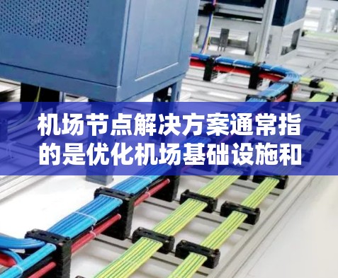 机场节点解决方案通常指的是优化机场基础设施和运营的策略,以提升机场的效率、舒适性和安全性。以下是一些可能涉及的解决方案 机场节点解决方案通常指的是优化机场基础设施和运营的策略,以提升机场的效率、舒适性和安全性。以下是一些可能涉及的解决方案