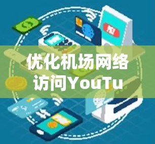 优化机场网络访问YouTube的最佳实践,技术细节与应用案例 优化机场网络访问YouTube的最佳实践,技术细节与应用案例