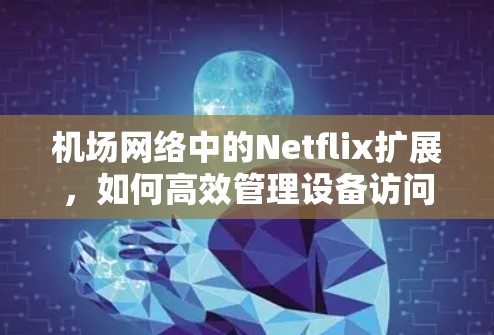 机场网络中的Netflix扩展,如何高效管理设备访问 机场网络中的Netflix扩展,如何高效管理设备访问