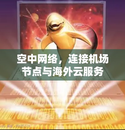 空中网络,连接机场节点与海外云服务 空中网络,连接机场节点与海外云服务