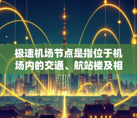 极速机场节点是指位于机场内的交通、航站楼及相关的设施和线路,是机场管理的核心部分之一。这些节点主要包括机场区、航站楼、机场等,是旅客到达、停留和离开机场的重要场所。以下是一些关于极速机场节点的介绍 极速机场节点是指位于机场内的交通、航站楼及相关的设施和线路,是机场管理的核心部分之一。这些节点主要包括机场区、航站楼、机场等,是旅客到达、停留和离开机场的重要场所。以下是一些关于极速机场节点的介绍