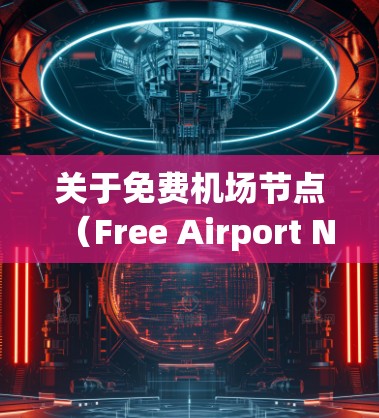关于免费机场节点(Free Airport Nodes)它是指为旅客提供行李托运、行李检查、行李寄存等服务的机场。这些节点通常位于机场内,为旅客提供便利和便利,减少行李在机场的滞留时间 关于免费机场节点(Free Airport Nodes)它是指为旅客提供行李托运、行李检查、行李寄存等服务的机场。这些节点通常位于机场内,为旅客提供便利和便利,减少行李在机场的滞留时间
