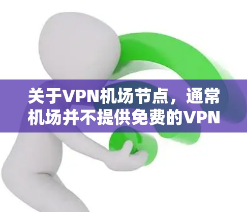 关于VPN机场节点，通常机场并不提供免费的VPN服务，因为机场通常没有足够的资源或网络连接来提供这样的服务。然而，如果您的目标是访问学校服务器或需要使用某种VPN服务，以下是一些可能的情况和建议