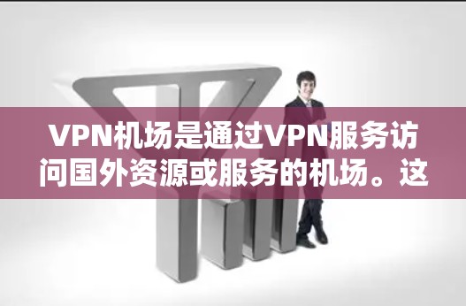 VPN机场是通过VPN服务访问国外资源或服务的机场。这些机场通常提供多种VPN选项，如加密VPN、云VPN或专门的机场VPN服务。以下是一些VPN机场测评，供参考