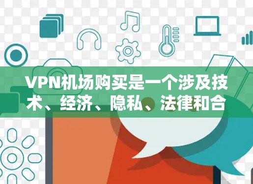 VPN机场购买是一个涉及技术、经济、隐私、法律和合规性的复杂问题。以下是对该问题的详细分析和建议 VPN机场购买是一个涉及技术、经济、隐私、法律和合规性的复杂问题。以下是对该问题的详细分析和建议