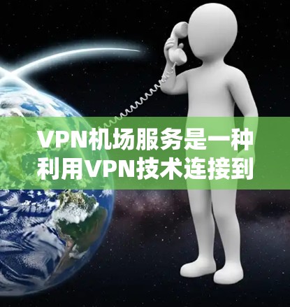 VPN机场服务是一种利用VPN技术连接到机场设备,允许旅客查看或下载机场信息的技术。以下是详细的步骤和信息 VPN机场服务是一种利用VPN技术连接到机场设备,允许旅客查看或下载机场信息的技术。以下是详细的步骤和信息