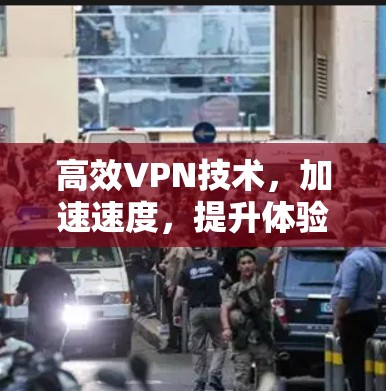 高效VPN技术,加速速度,提升体验 高效VPN技术,加速速度,提升体验