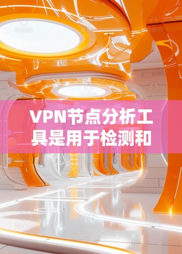 VPN节点分析工具是用于检测和防范VPN内部节点潜在威胁的软件应用。以下是关于这些工具的详细分析