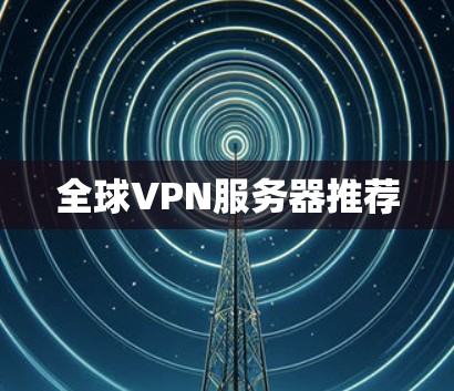 全球VPN服务器推荐 全球VPN服务器推荐