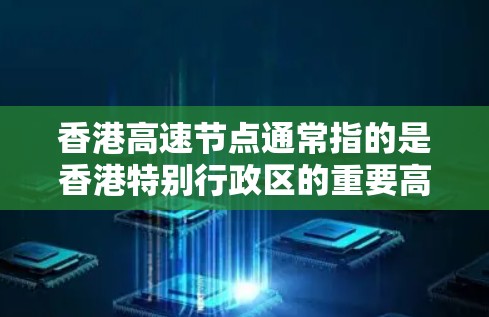 香港高速节点通常指的是香港特别行政区的重要高速公路网络,这些高速线路在交通规划、城市交通和经济发展中起着重要作用。以下是香港几个主要的高速节点及其特点 香港高速节点通常指的是香港特别行政区的重要高速公路网络,这些高速线路在交通规划、城市交通和经济发展中起着重要作用。以下是香港几个主要的高速节点及其特点