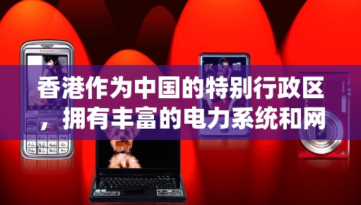 香港作为中国的特别行政区,拥有丰富的电力系统和网络基础设施,这些系统在不同的领域中发挥着重要作用。以下是一些与香港相关的重要线路节点 香港作为中国的特别行政区,拥有丰富的电力系统和网络基础设施,这些系统在不同的领域中发挥着重要作用。以下是一些与香港相关的重要线路节点