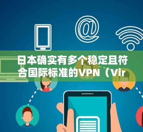 日本确实有多个稳定且符合国际标准的VPN(Virtual Private Network)节点,这些节点在国内外都有广泛的应用。以下是一些关键信息 日本确实有多个稳定且符合国际标准的VPN(Virtual Private Network)节点,这些节点在国内外都有广泛的应用。以下是一些关键信息