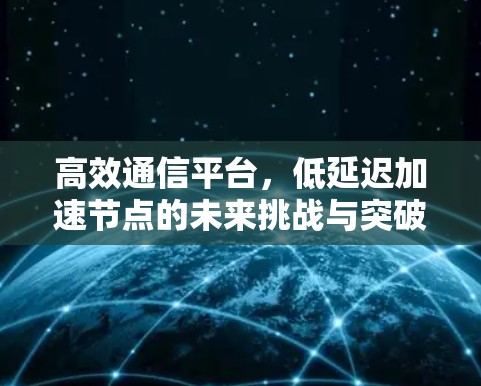 高效通信平台，低延迟加速节点的未来挑战与突破