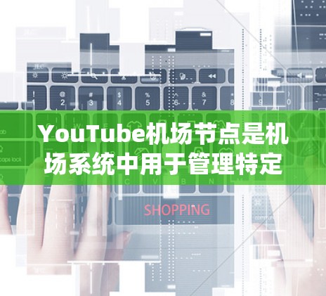 YouTube机场节点是机场系统中用于管理特定类型的YouTube动态内容的节点,通常用于新闻、视频、直播等类型。以下是关于这些节点的详细说明 YouTube机场节点是机场系统中用于管理特定类型的YouTube动态内容的节点,通常用于新闻、视频、直播等类型。以下是关于这些节点的详细说明