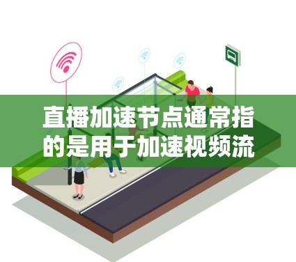 直播加速节点通常指的是用于加速视频流或直播体验的硬件设备,如显卡、GPU等。这些设备在直播过程中负责处理计算和数据,从而提升视频质量或加载速度。以下是一些关于直播加速节点的常见问题和解决方案 直播加速节点通常指的是用于加速视频流或直播体验的硬件设备,如显卡、GPU等。这些设备在直播过程中负责处理计算和数据,从而提升视频质量或加载速度。以下是一些关于直播加速节点的常见问题和解决方案