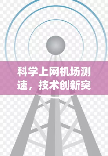 科学上网机场测速,技术创新突破 airport 的未来 科学上网机场测速,技术创新突破 airport 的未来