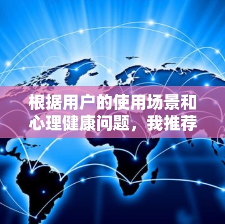 根据用户的使用场景和心理健康问题,我推荐以下五个VPN,并提供详细的比较分析 根据用户的使用场景和心理健康问题,我推荐以下五个VPN,并提供详细的比较分析