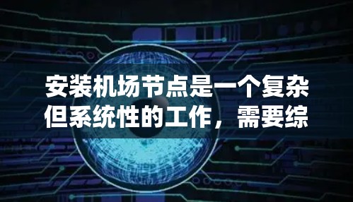 安装机场节点是一个复杂但系统性的工作,需要综合运用多种工具和技能。以下是一个详细且结构化的步骤指南,帮助你顺利安装机场节点 安装机场节点是一个复杂但系统性的工作,需要综合运用多种工具和技能。以下是一个详细且结构化的步骤指南,帮助你顺利安装机场节点