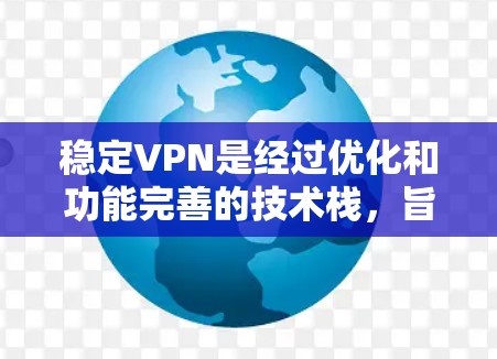 稳定VPN是经过优化和功能完善的技术栈,旨在提供更安全、更稳定的通信体验。以下是稳定VPN的主要特点 稳定VPN是经过优化和功能完善的技术栈,旨在提供更安全、更稳定的通信体验。以下是稳定VPN的主要特点