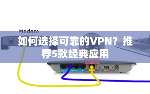 如何选择可靠的VPN?推荐5款经典应用 如何选择可靠的VPN?推荐5款经典应用