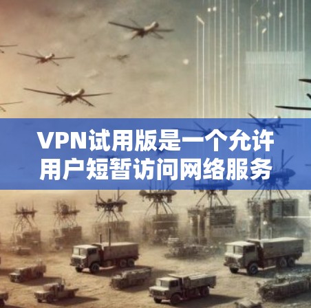 VPN试用版是一个允许用户短暂访问网络服务的网络工具,通常提供免费的使用体验。以下是获取并使用VPN试用版的步骤和注意事项 VPN试用版是一个允许用户短暂访问网络服务的网络工具,通常提供免费的使用体验。以下是获取并使用VPN试用版的步骤和注意事项
