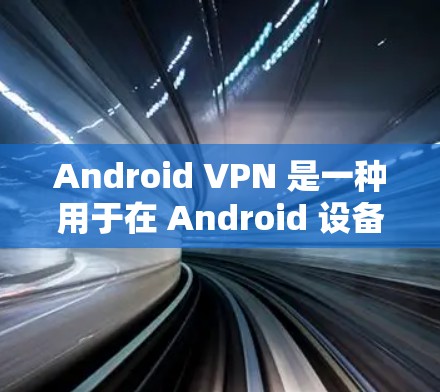 Android VPN 是一种用于在 Android 设备上实现VPN功能的工具。它通过网络加密协议，如 WEP、WPA、WPA2 或 AES，提供数据加密和流量控制，确保用户的数据安全