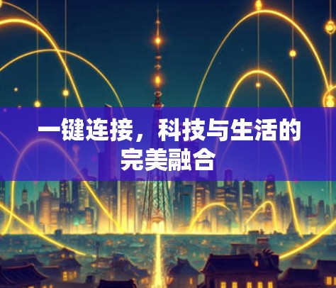 一键连接,科技与生活的完美融合 一键连接,科技与生活的完美融合