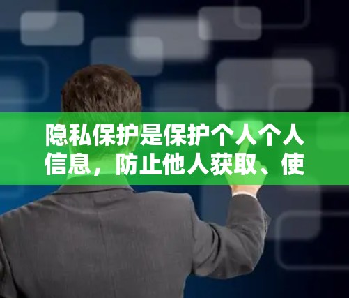 隐私保护是保护个人个人信息,防止他人获取、使用或泄露这些信息的重要措施。以下是对隐私保护的详细总结 隐私保护是保护个人个人信息,防止他人获取、使用或泄露这些信息的重要措施。以下是对隐私保护的详细总结