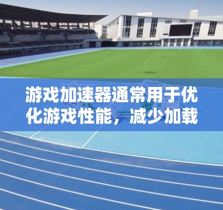 游戏加速器通常用于优化游戏性能,减少加载时间。如果遇到延迟或卡顿,可能与以下原因有关 游戏加速器通常用于优化游戏性能,减少加载时间。如果遇到延迟或卡顿,可能与以下原因有关