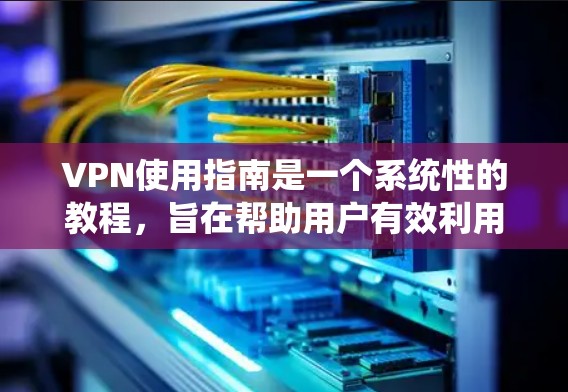 VPN使用指南是一个系统性的教程,旨在帮助用户有效利用VPN服务。以下是对该指南的分步总结 VPN使用指南是一个系统性的教程,旨在帮助用户有效利用VPN服务。以下是对该指南的分步总结