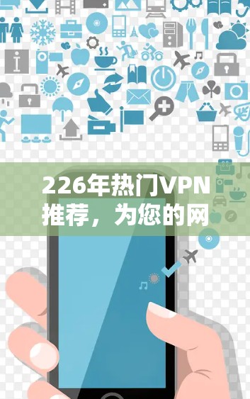 226年热门VPN推荐,为您的网络保驾护航 226年热门VPN推荐,为您的网络保驾护航