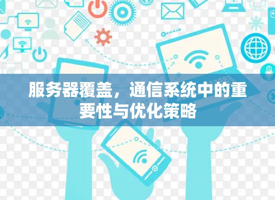 服务器覆盖,通信系统中的重要性与优化策略 服务器覆盖,通信系统中的重要性与优化策略