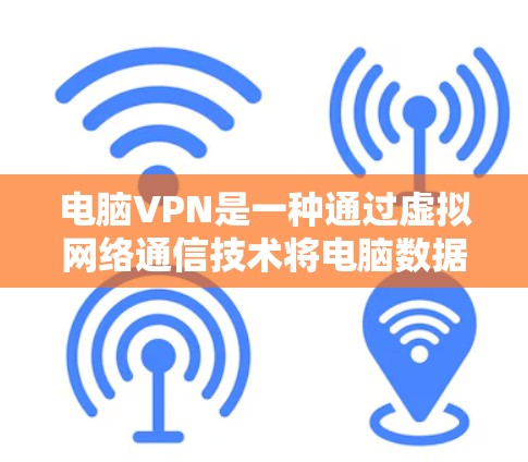 电脑VPN是一种通过虚拟网络通信技术将电脑数据从本地传输到另一个地方的网络服务,专为电脑设备设计。它有几个关键特点 电脑VPN是一种通过虚拟网络通信技术将电脑数据从本地传输到另一个地方的网络服务,专为电脑设备设计。它有几个关键特点