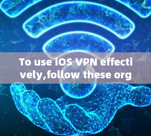 To use iOS VPN effectively,follow these organized steps: To use iOS VPN effectively,follow these organized steps: