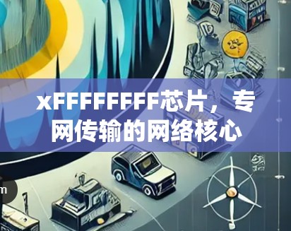 xFFFFFFFF芯片，专网传输的网络核心