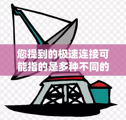 您提到的极速连接可能指的是多种不同的概念,具体取决于上下文。以下是一些可能的解释 您提到的极速连接可能指的是多种不同的概念,具体取决于上下文。以下是一些可能的解释
