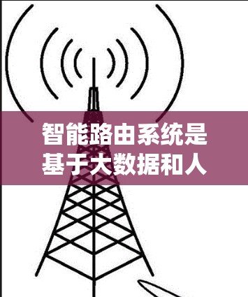 智能路由系统是基于大数据和人工智能的网络路由优化技术，旨在通过预测流量、智能推荐、实时监控和自动调整等方法，提高网络资源的利用效率和用户体验。以下是对智能路由系统的详细分析