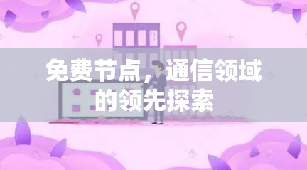 免费节点,通信领域的领先探索 免费节点,通信领域的领先探索