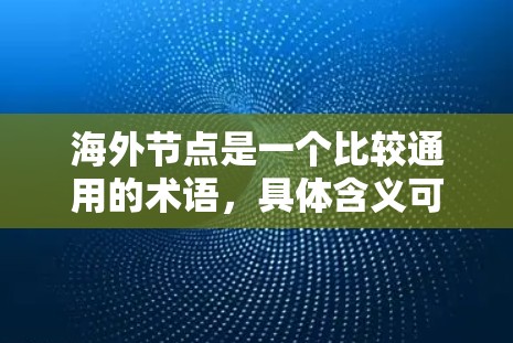 海外节点是一个比较通用的术语,具体含义可能因上下文而异。以下是几种可能的解释 海外节点是一个比较通用的术语,具体含义可能因上下文而异。以下是几种可能的解释